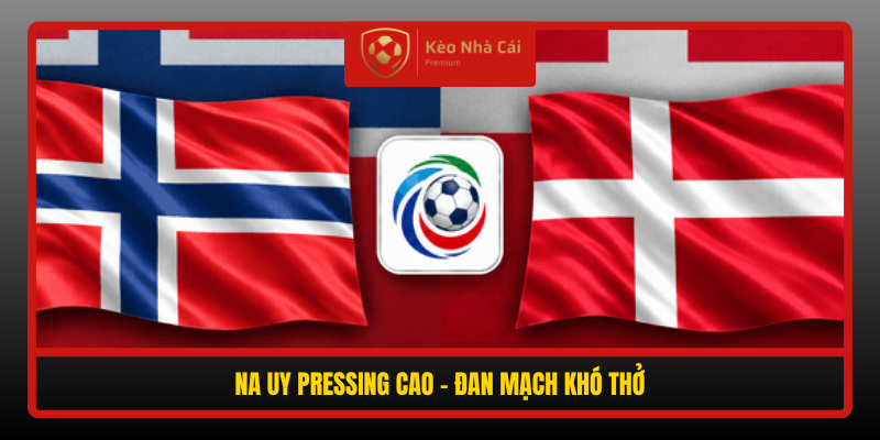 Soi Kèo Na Uy vs Đan Mạch 01h45 Ngày 25/9 – Chủ Nhà Không Tha 5 Na Uy Pressing Cao Dan Mach Kho Tho