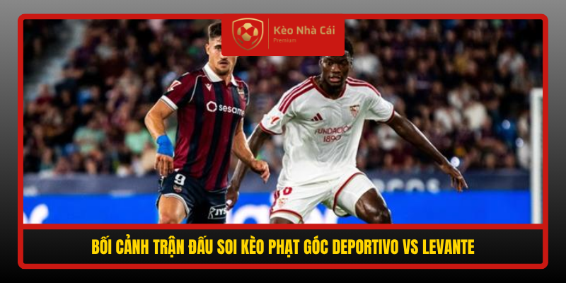 Soi kèo phạt góc Deportivo vs Levante 02h00 ngày 17/10 1 Boi Canh Tran Dau Soi Keo Phat Goc Deportivo Vs Levante