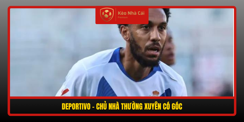 Soi kèo phạt góc Deportivo vs Levante 02h00 ngày 17/10 3 Deportivo Chu Nha Thuong Xuyen Co Goc