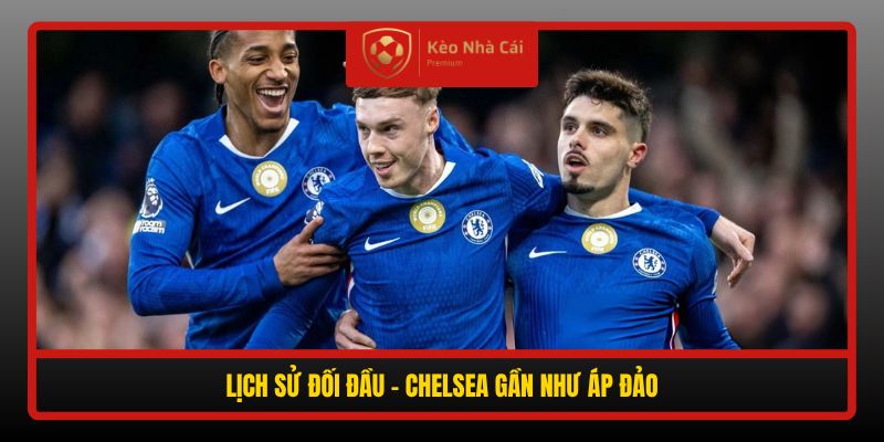 Nhận định Chelsea vs Tottenham 23h30 24/10 - Derby London 4 Lich Su Doi Dau Chelsea Gan Nhu Ap Dao