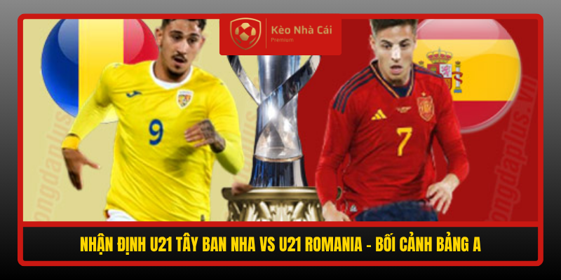 Nhận định U21 Tây Ban Nha vs U21 Romania 00h00 ngày 7/10 1 Nhan Dinh U21 Tay Ban Nha Vs U21 Romania Boi Canh Bang A