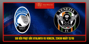 Soi Keo Phat Goc Atalanta Vs Venezia 23H30 Ngay 12 10