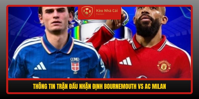 Nhận định Bournemouth vs AC Milan 02h00 23/10 - Rose đấu Amorim 1 Thong Tin Tran Dau Nhan Dinh Bournemouth Vs Ac Milan